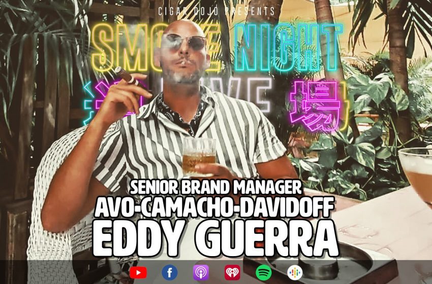  Smoke Night LIVE – Eddy Guerra: AVO, Camacho, Davidoff, Sr. Brand Mgr.